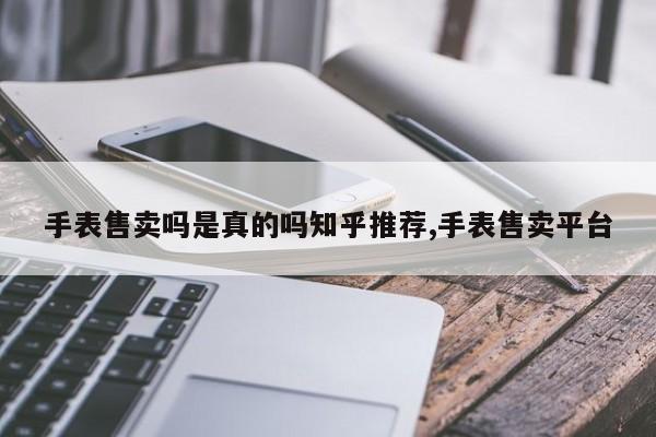 手表售卖吗是真的吗知乎推荐,手表售卖平台